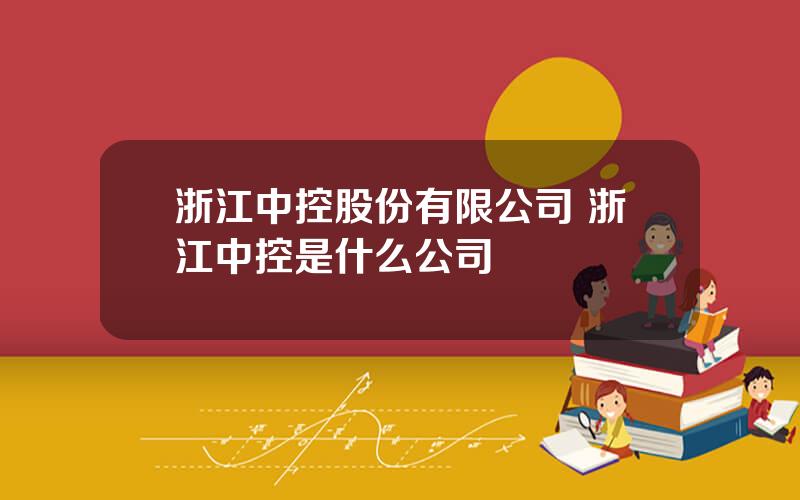 浙江中控股份有限公司 浙江中控是什么公司